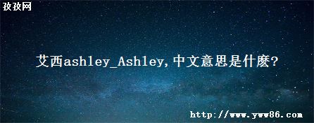 艾西ashley_Ashley 中文意思是什麽?